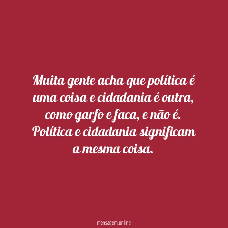 Muita gente acha que política é uma coisa e cidadania é outra