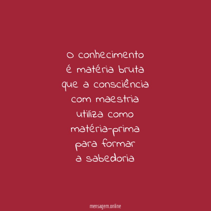 o conhecimento
é matéria bruta