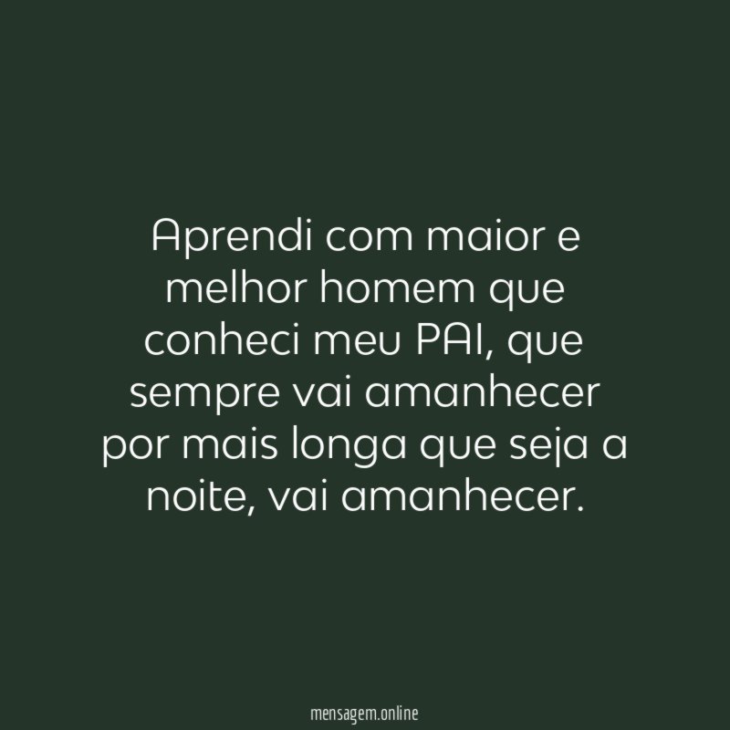 Aprendi com maior e melhor homem que conheci meu PAI