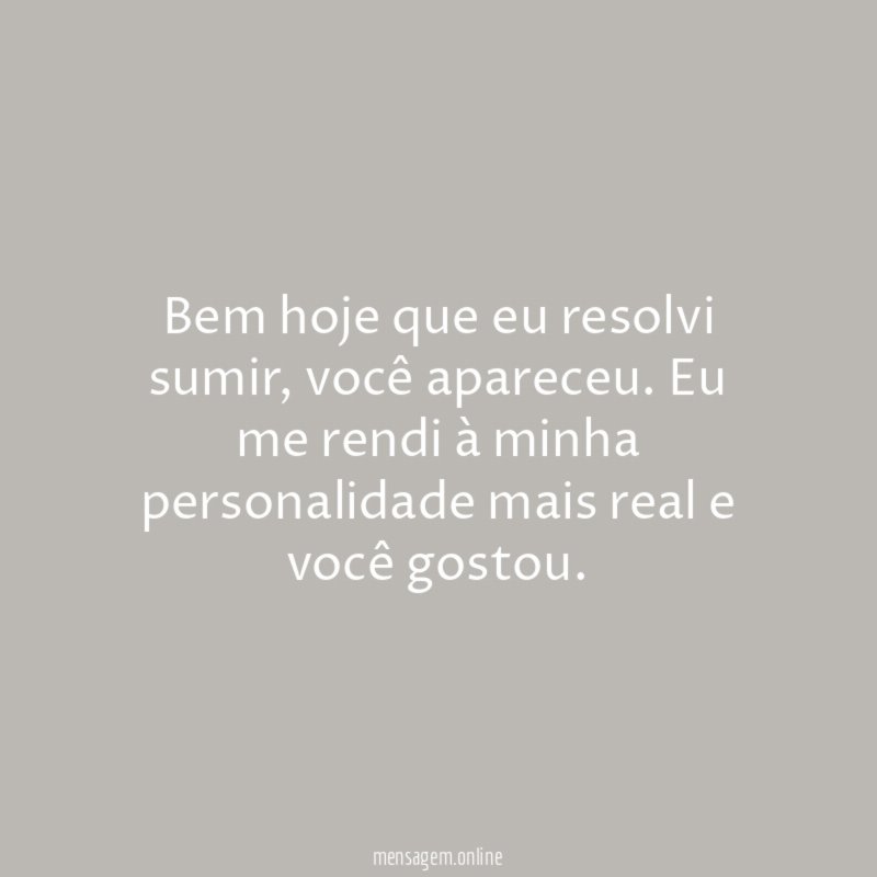 Bem hoje que eu resolvi sumir