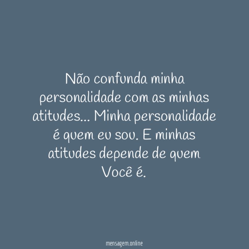 Não confunda minha personalidade com as minhas atitudes