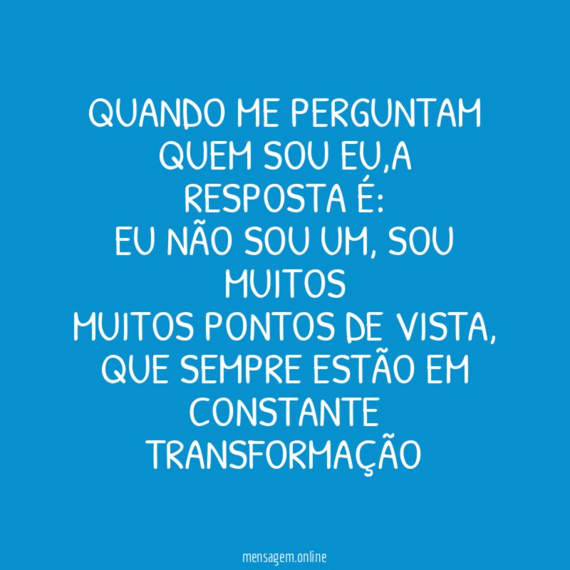Quando me perguntam quem sou eu,a resposta é: