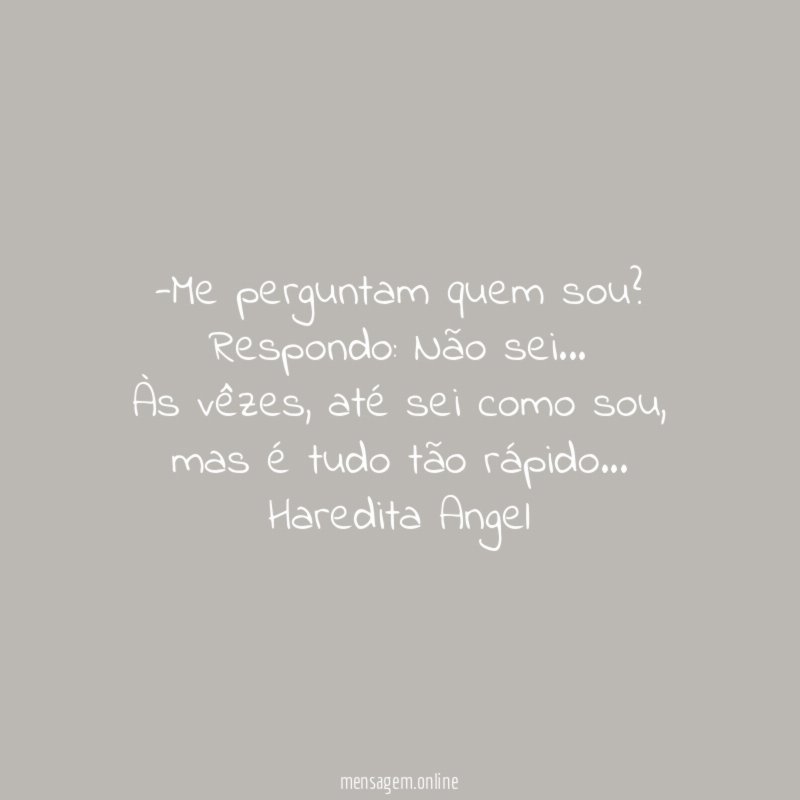 -Me perguntam quem sou?
Respondo: Não sei…
Às vêzes, até sei como sou, mas é tudo tão rápido…