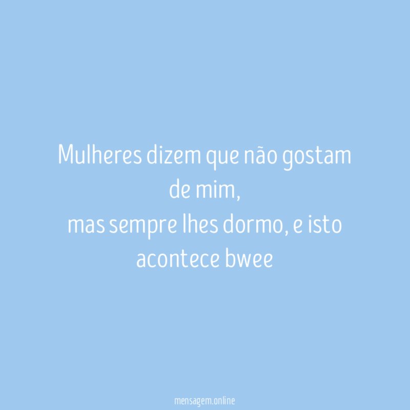 mulheres dizem que não gostam de mim,