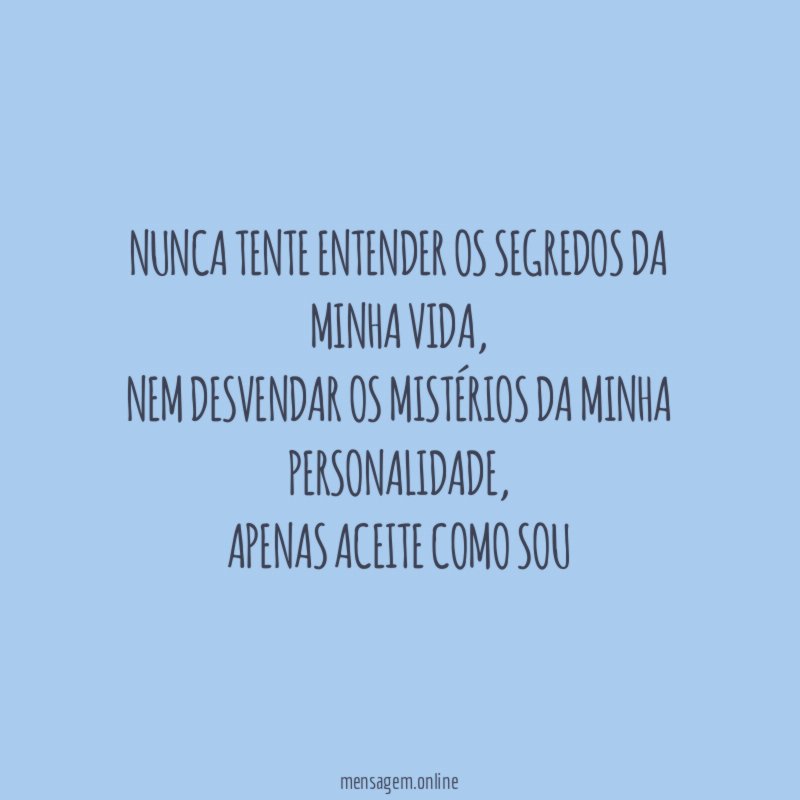 Nunca tente entender os segredos da minha vida