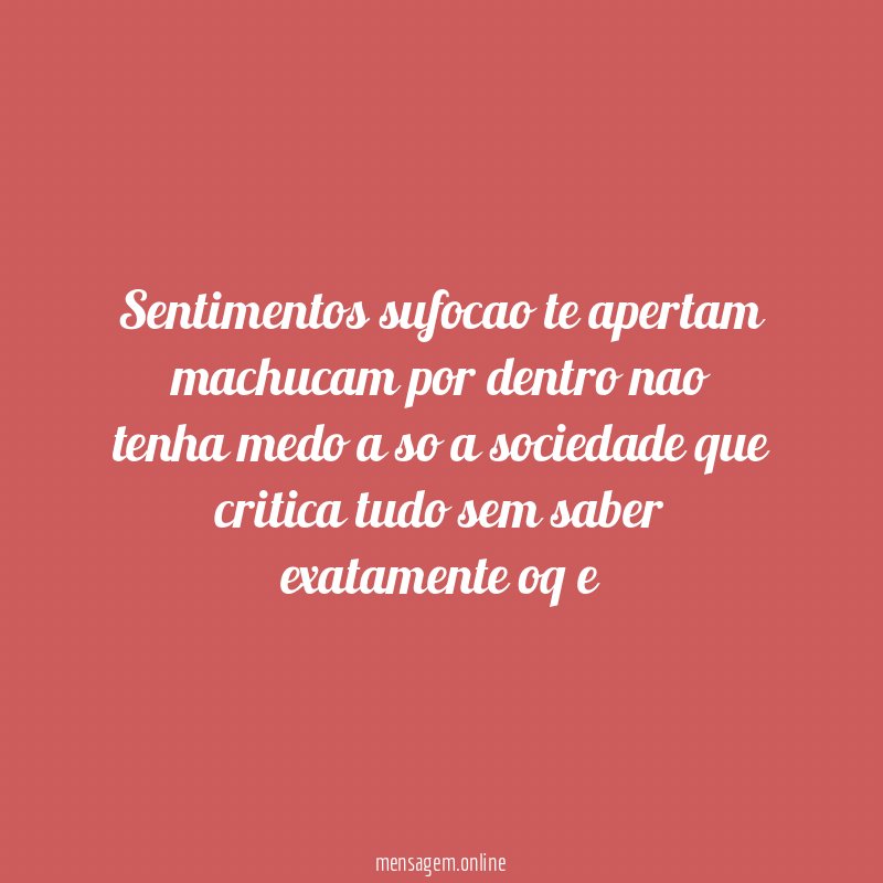 sentimentos sufocao te apertam machucam por dentro nao