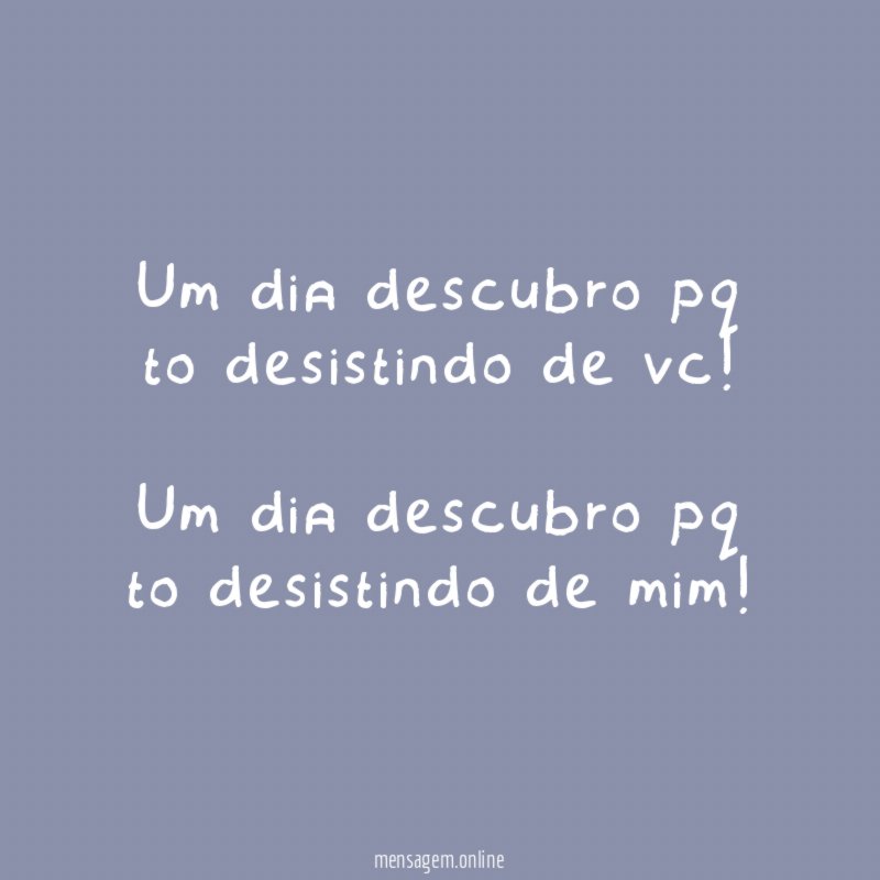 Um dia descubro pq to desistindo de vc