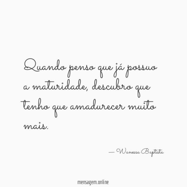 Quando penso que já possuo a maturidade