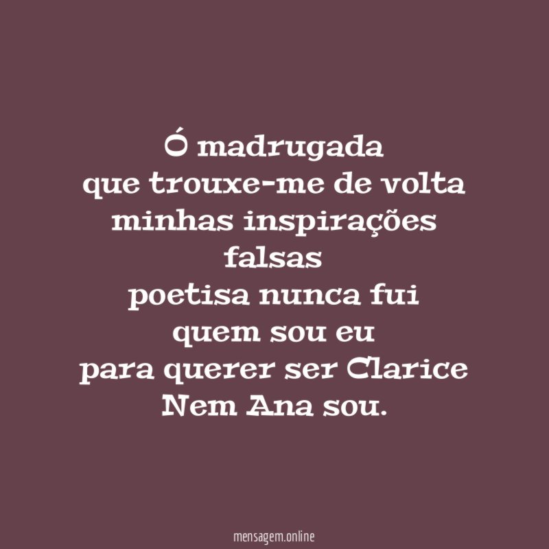 Ó madrugada
que trouxe-me de volta
minhas inspirações falsas