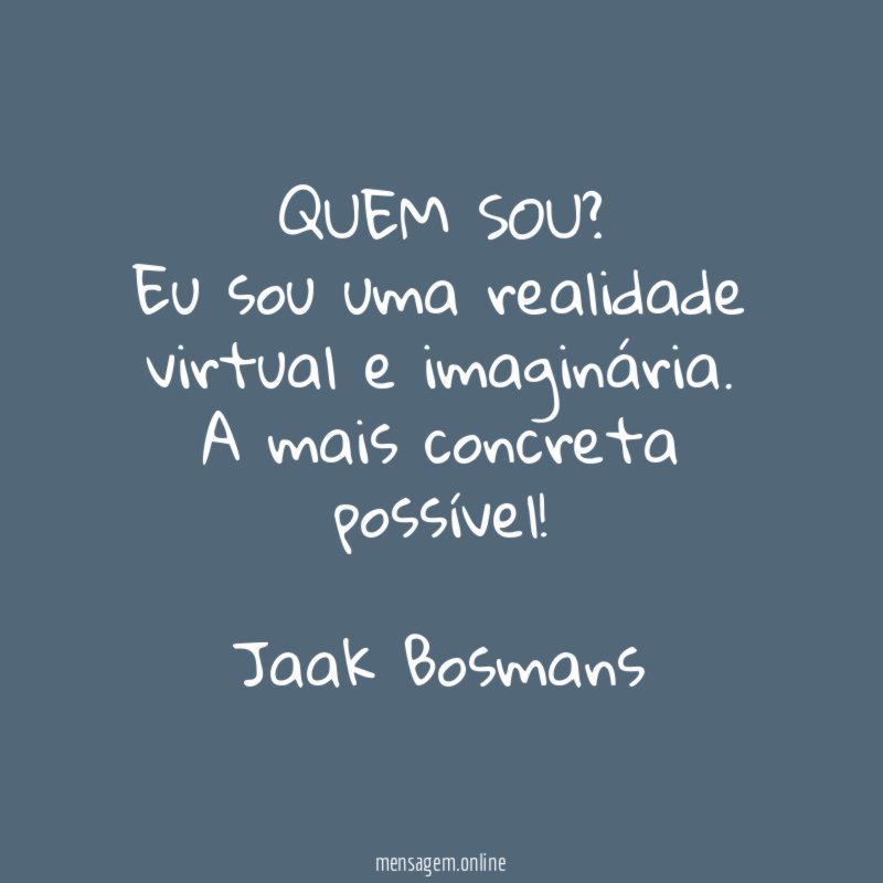 QUEM SOU?
Eu sou uma realidade
virtual e imaginária.
A mais concreta possível!
