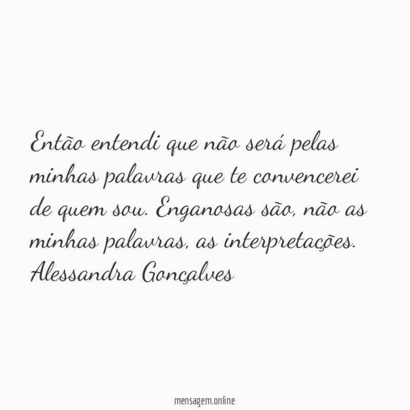 Então entendi que não será pelas minhas palavras que te convencerei de quem sou. Enganosas são, não as minhas palavras, as interpretações.