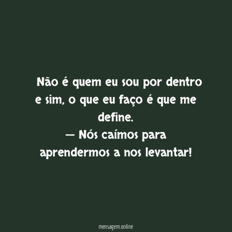 — Não é quem eu sou por dentro e sim, o que eu faço é que me define.