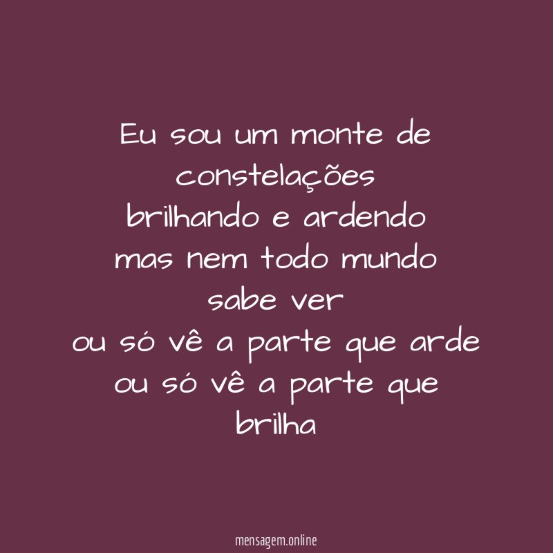 eu sou um monte de
constelações
brilhando e ardendo
mas nem todo mundo
sabe ver