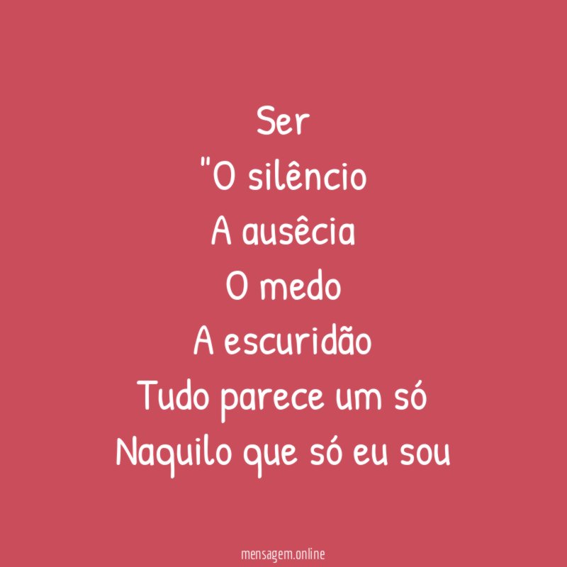 Ser "O silêncio A ausêcia O medo A escuridão Tudo parece um só Naquilo