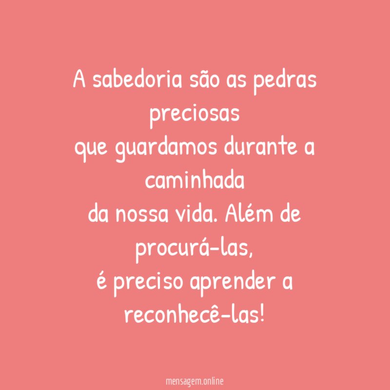 A sabedoria são as pedras preciosas que guardamos durante