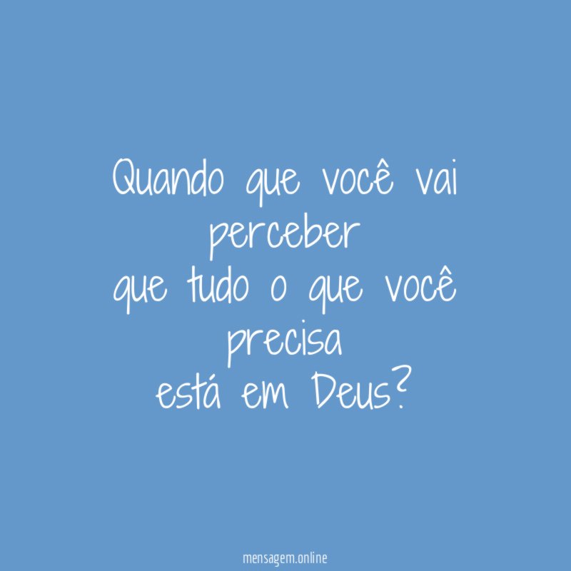 Quando que você vai perceber que tudo o que