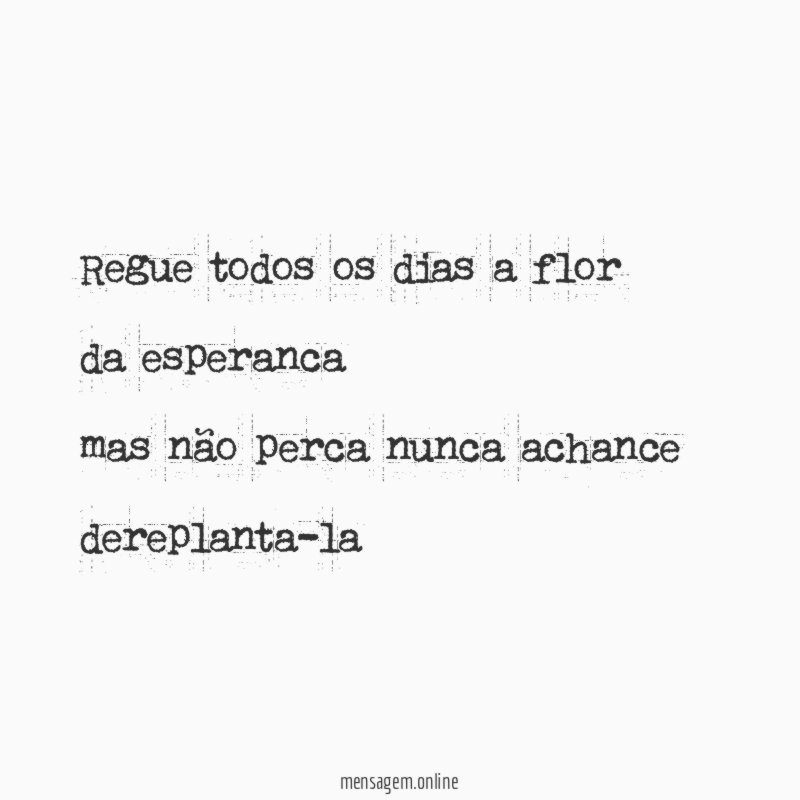Regue todos os dias a flor da esperanca mas não