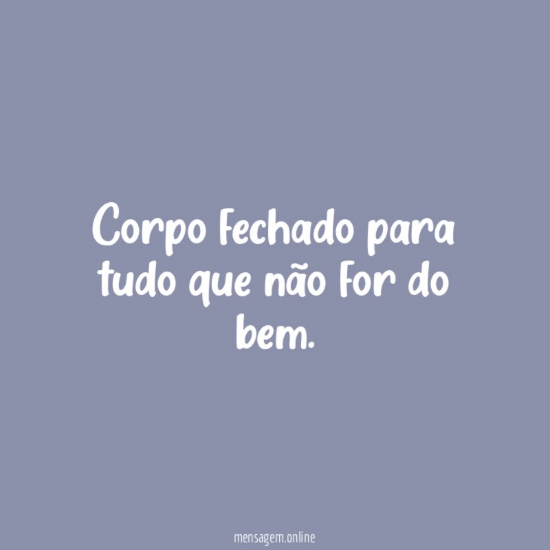 Corpo fechado para tudo que não for do bem