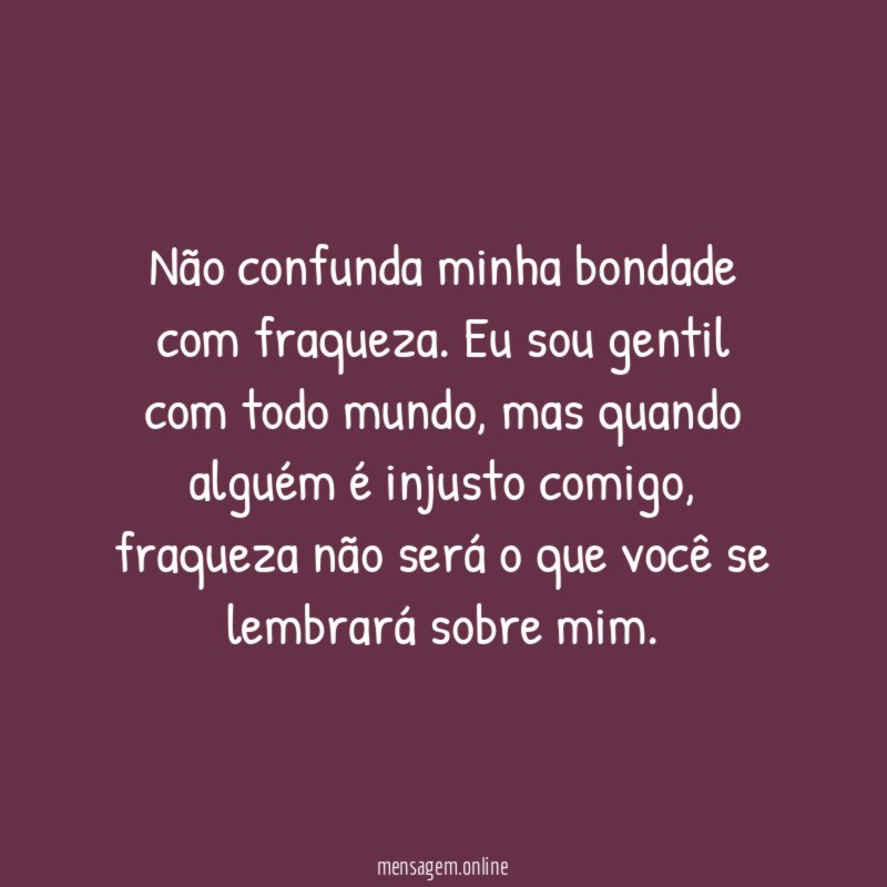 Não confunda minha bondade com fraqueza
