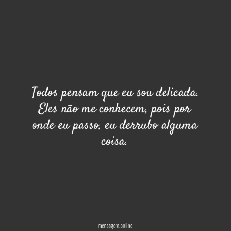 Todos pensam que eu sou delicada