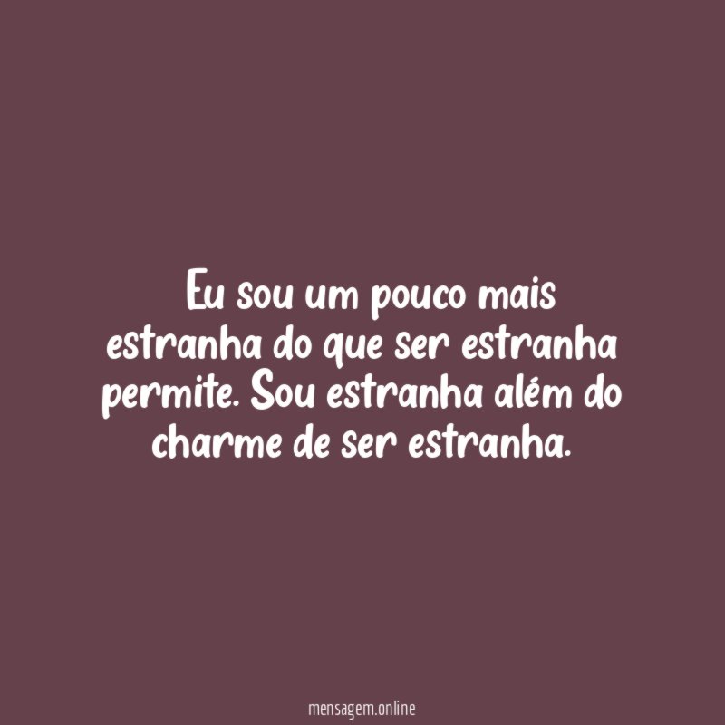 Eu sou um pouco mais estranha do que ser estranha permite