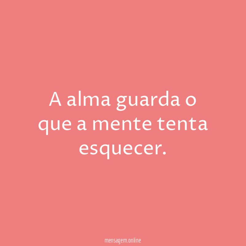 A alma guarda o que a mente tenta esquecer