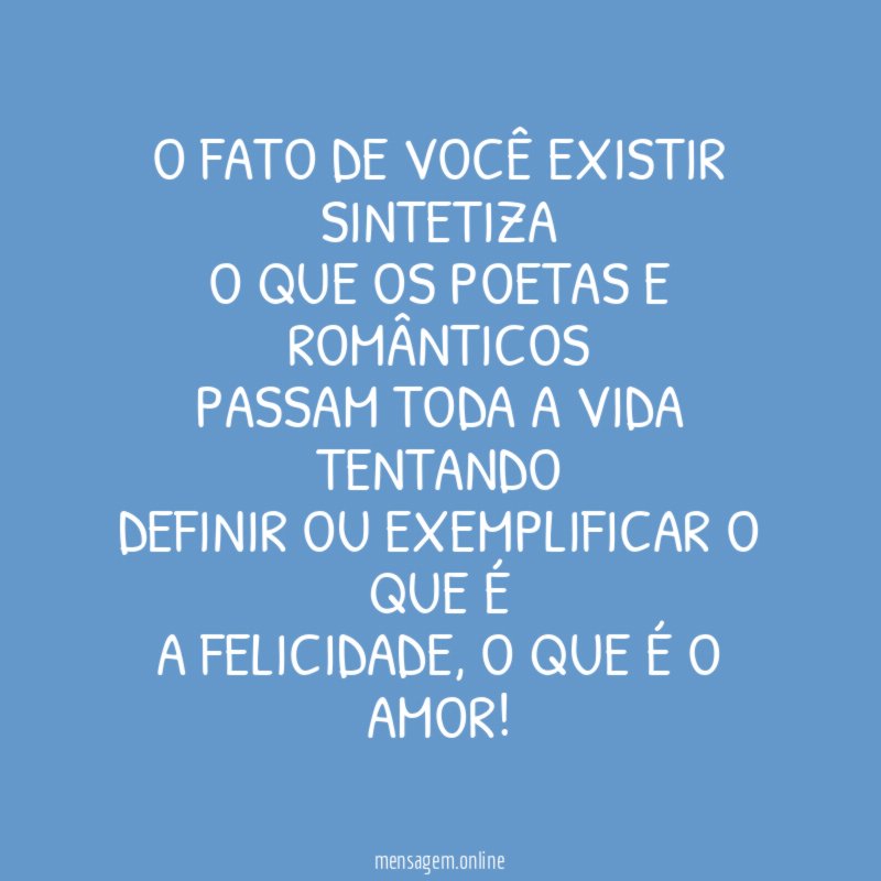 O fato de você existir sintetiza o que os