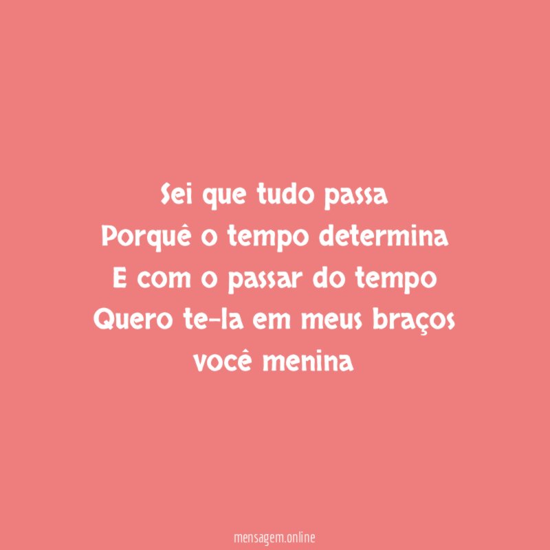 Sei que tudo passa Porquê o tempo determina E com