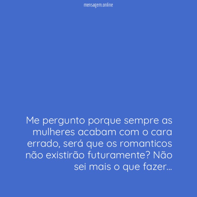 Me pergunto porque sempre as mulheres acabam com o cara errado