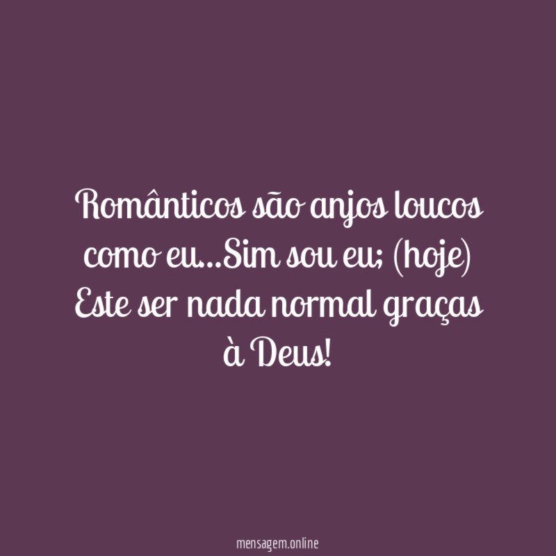 Românticos são anjos loucos como eu