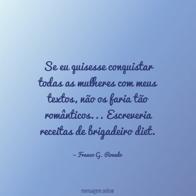 Se eu quisesse conquistar todas as mulheres com meus textos