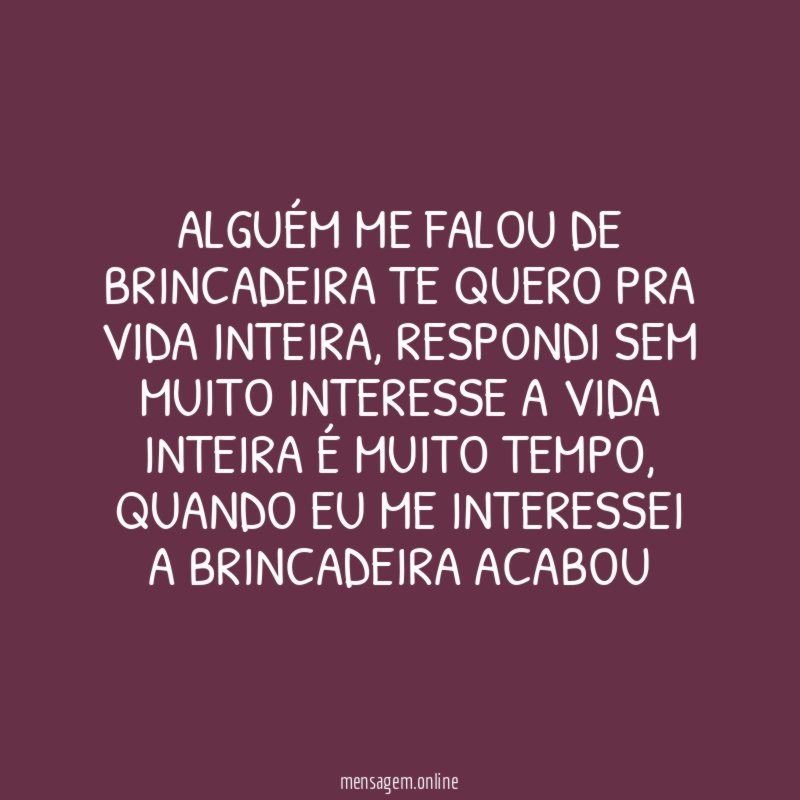 Alguém me falou de brincadeira te quero pra vida inteira