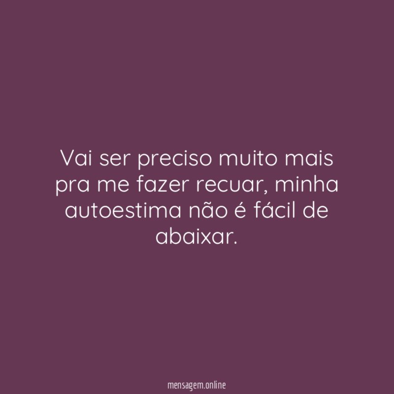 Vai ser preciso muito mais pra me fazer recuar