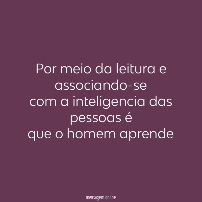 Por meio da leitura e associando-se com a inteligencia