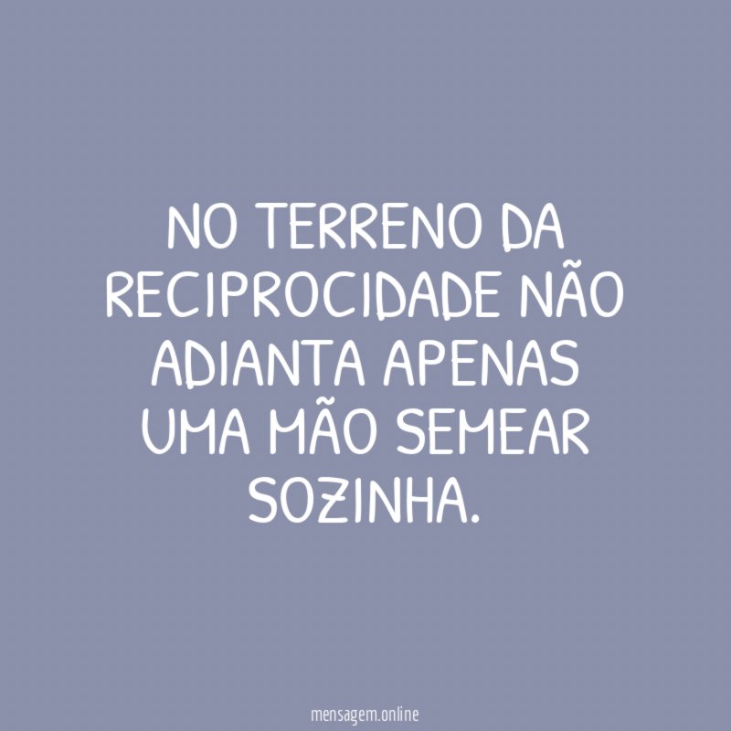 No terreno da reciprocidade não adianta apenas uma