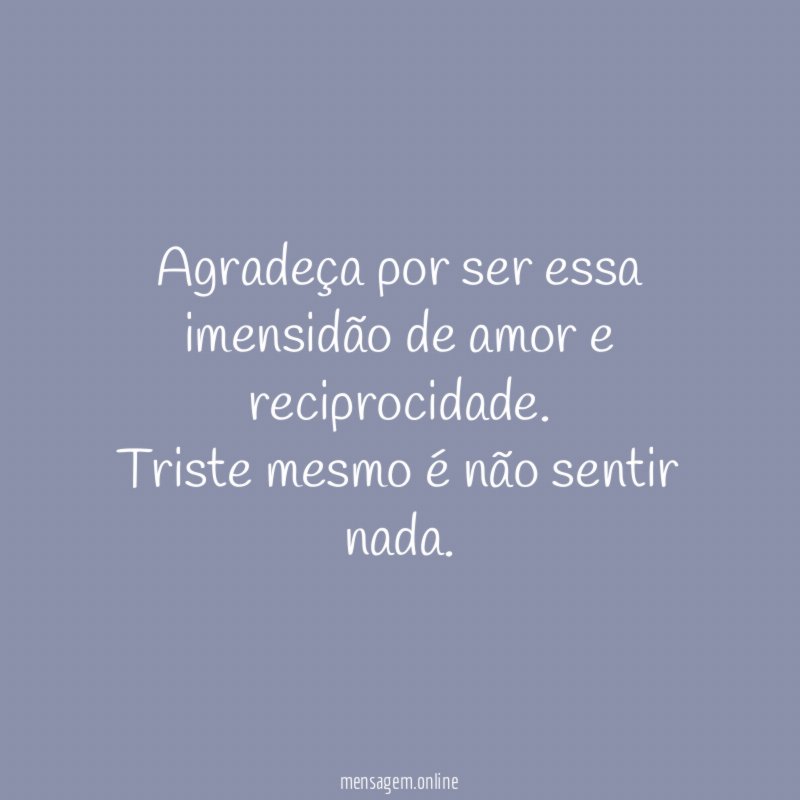 Agradeça por ser essa imensidão de amor e reciprocidade