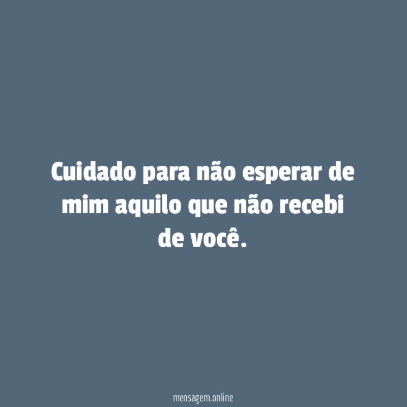 Cuidado para não esperar de mim aquilo que