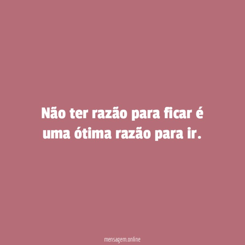 Não ter razão para ficar é uma ótima