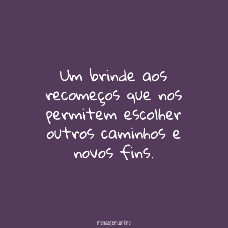 Um brinde aos recomeços que nos permitem escolher