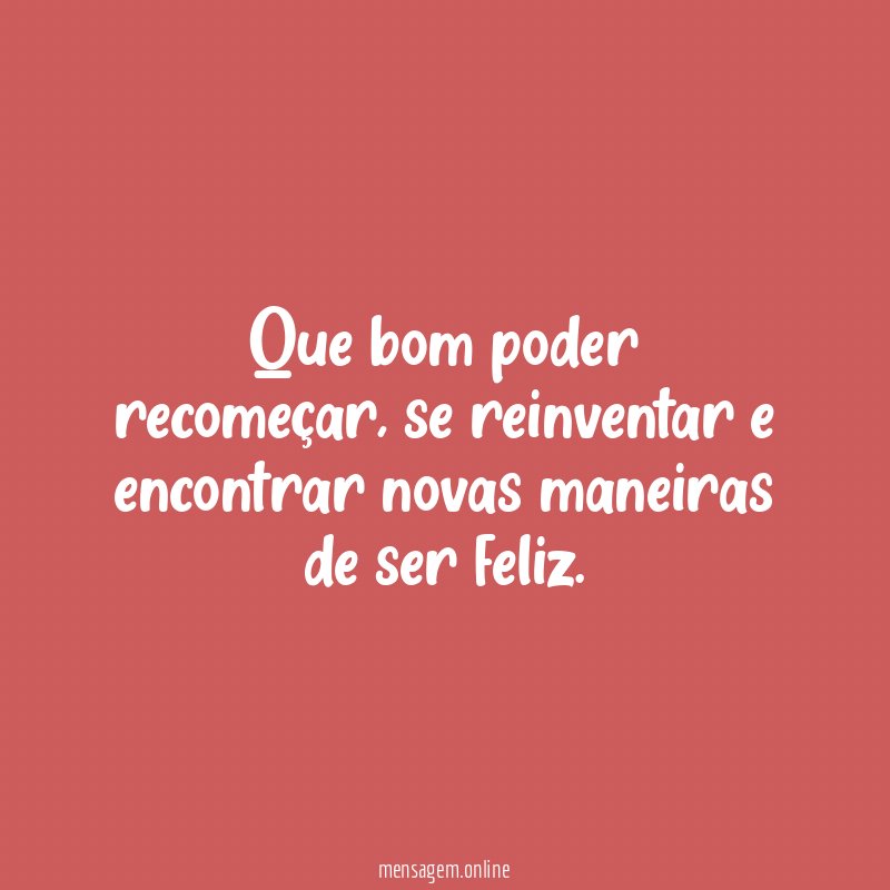 Que bom poder recomeçar
