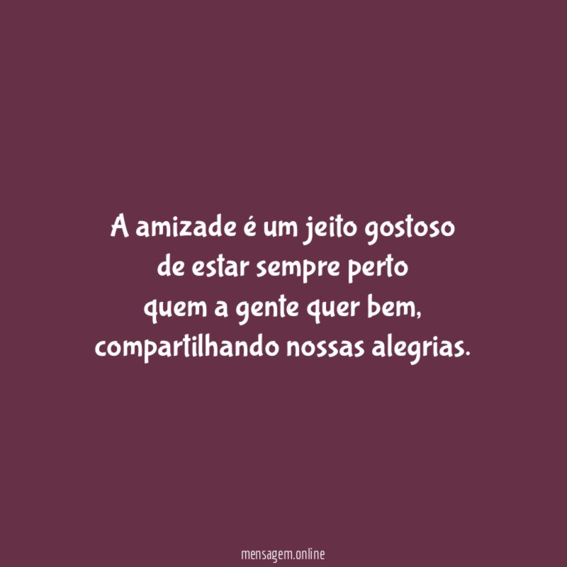 A amizade é um jeito gostoso de estar sempre