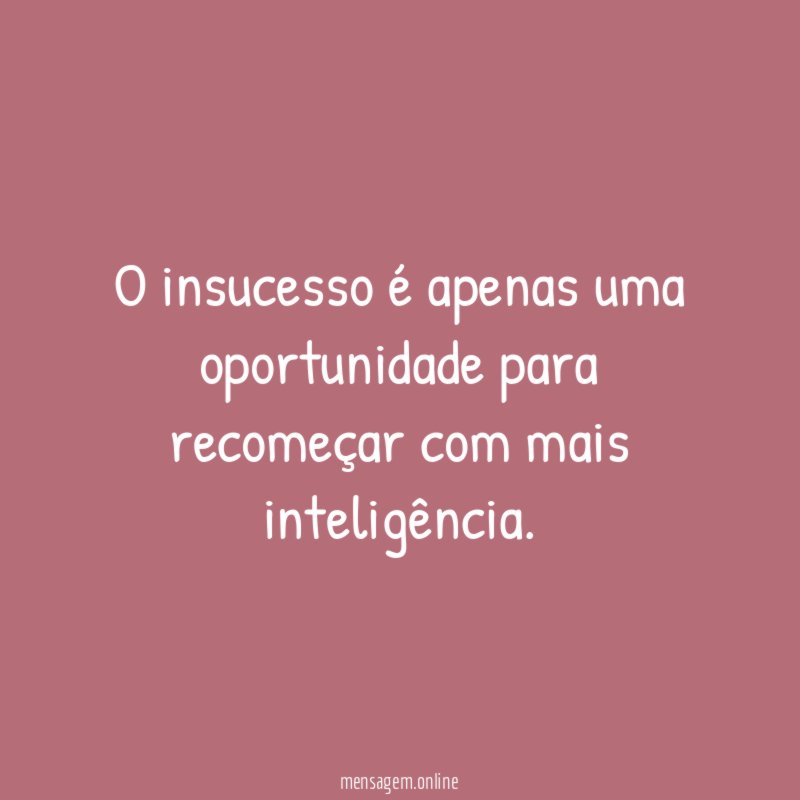 O insucesso é apenas uma oportunidade para recomeçar com mais inteligência