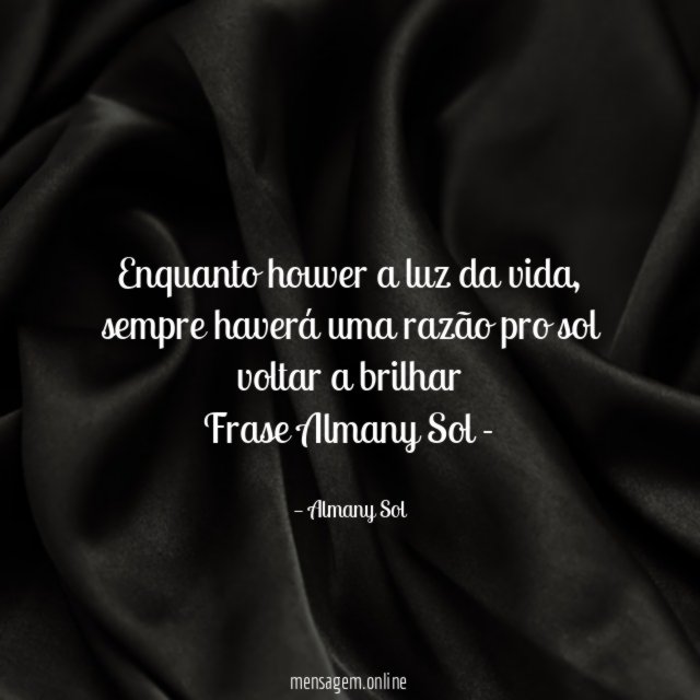 Enquanto houver a luz da vida, sempre haverá uma razão pro sol voltar a brilhar