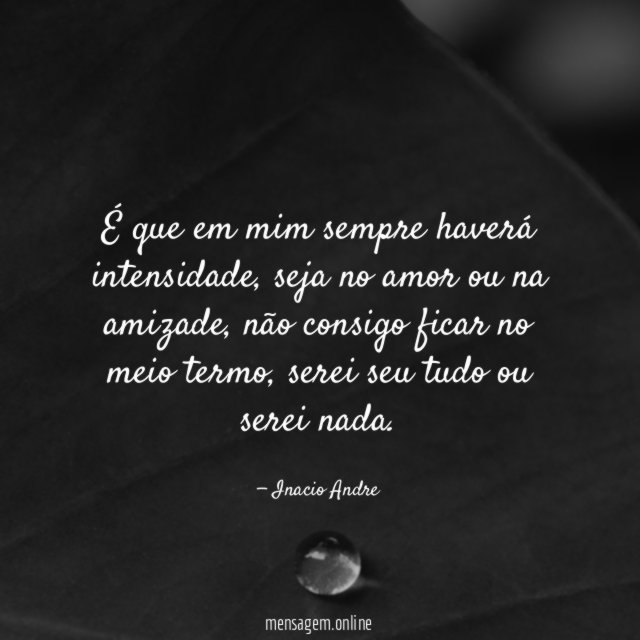 É que em mim sempre haverá intensidade