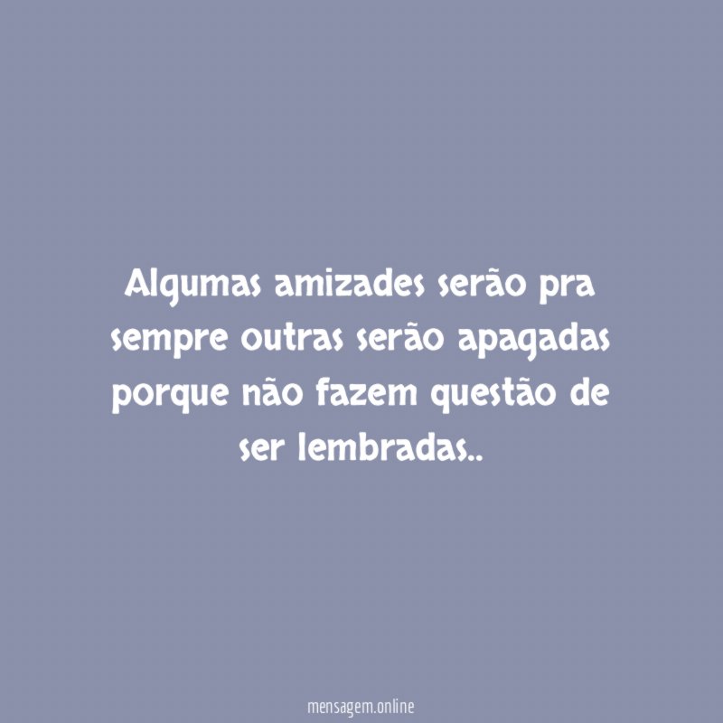 Algumas amizades serão pra sempre outras serão apagadas
