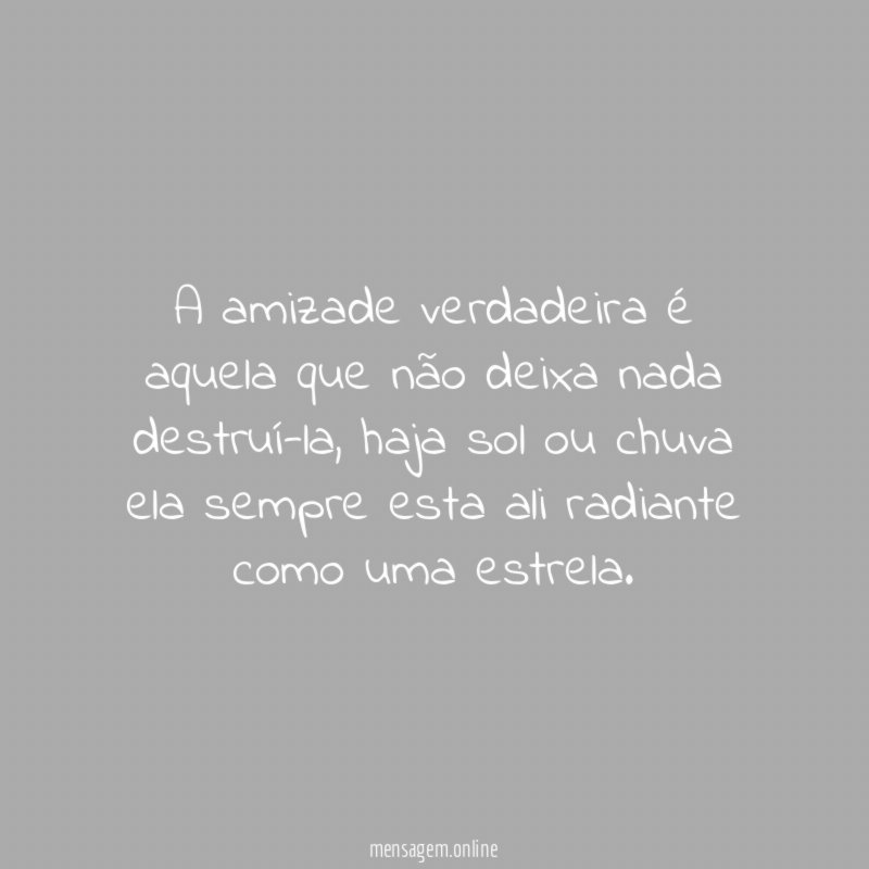 A amizade verdadeira é aquela que não deixa nada destruí-la