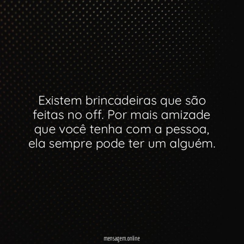 existem brincadeiras que são feitas no off