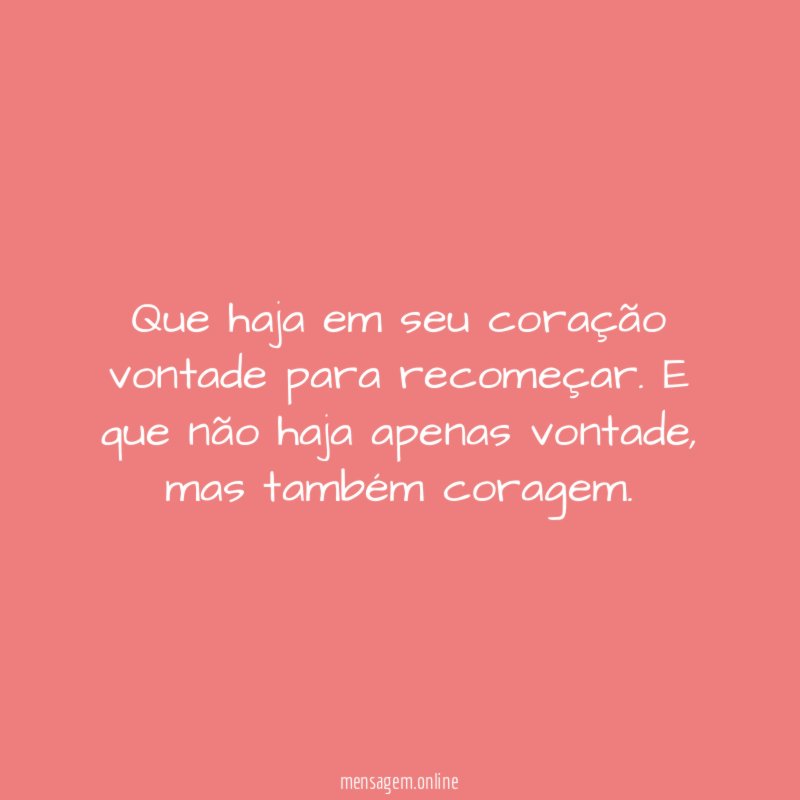 Que haja em seu coração vontade para recomeçar
