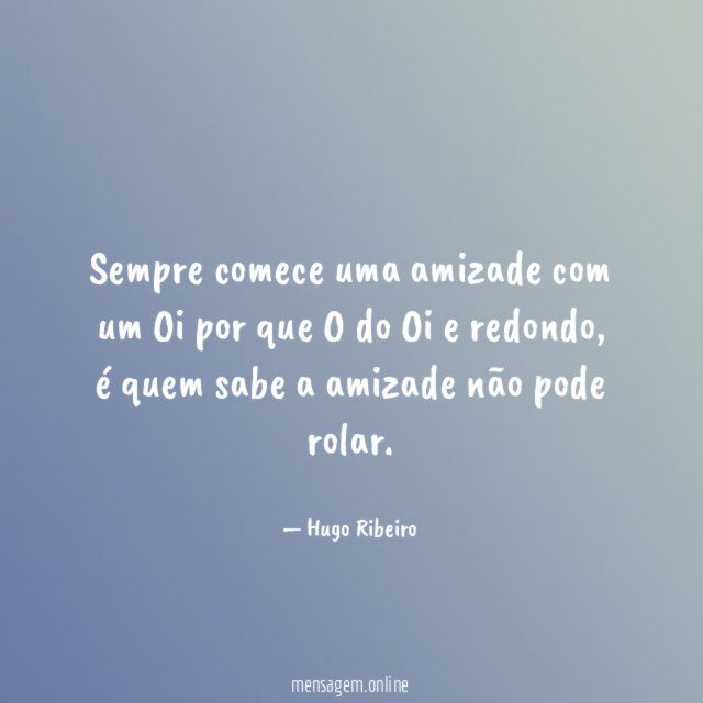 sempre comece uma amizade com um Oi por