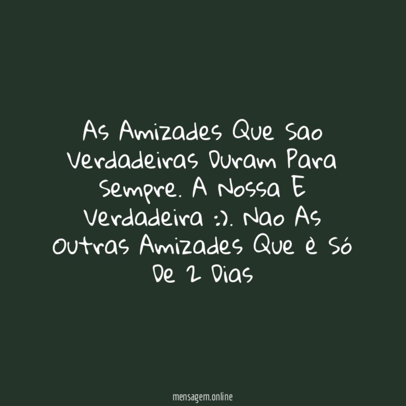 As Amizades Que Sao Verdadeiras Duram Para Sempre